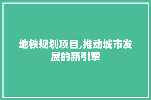 地铁规划项目,推动城市发展的新引擎
