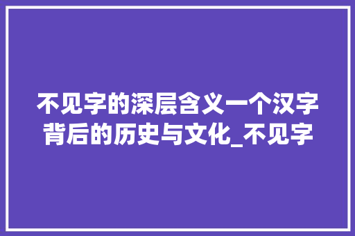 不见字的深层含义一个汉字背后的历史与文化_不见字的拼音是什么意思 工作报告