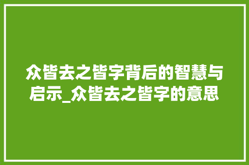 众皆去之皆字背后的智慧与启示_众皆去之皆字的意思 商业文稿