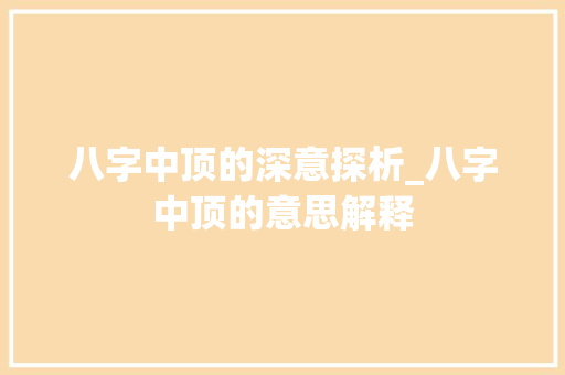 八字中顶的深意探析_八字中顶的意思解释