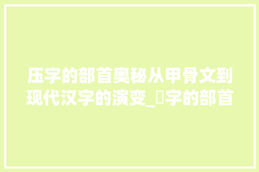 压字的部首奥秘从甲骨文到现代汉字的演变_圧字的部首是什么意思 工作类
