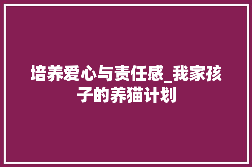 培养爱心与责任感_我家孩子的养猫计划