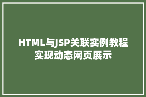 HTML与JSP关联实例教程实现动态网页展示 工作报告 HTML与JSP关联实例教程实现动态网页展示 工作报告