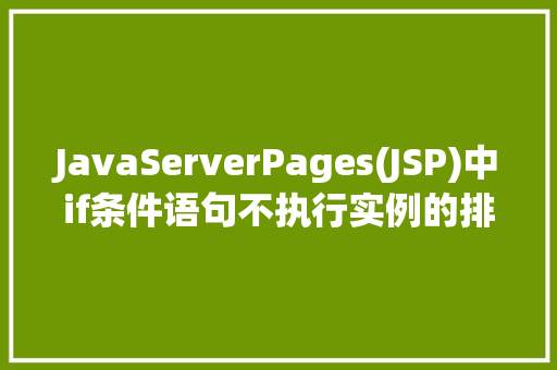 JavaServerPages(JSP)中if条件语句不执行实例的排查教程