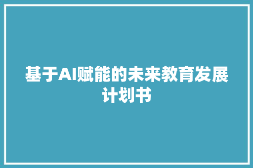 基于AI赋能的未来教育发展计划书
