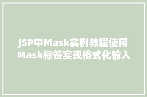 JSP中Mask实例教程使用Mask标签实现格式化输入 商业文稿 JSP中Mask实例教程使用Mask标签实现格式化输入 商业文稿