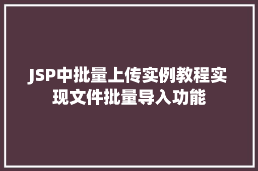 JSP中批量上传实例教程实现文件批量导入功能
