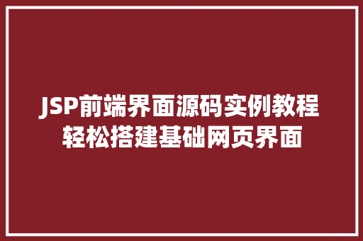 JSP前端界面源码实例教程轻松搭建基础网页界面