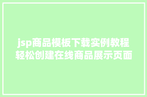 jsp商品模板下载实例教程轻松创建在线商品展示页面 工作总结 jsp商品模板下载实例教程轻松创建在线商品展示页面 工作总结