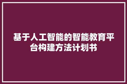 基于人工智能的智能教育平台构建方法计划书