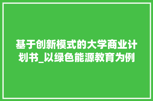 基于创新模式的大学商业计划书_以绿色能源教育为例