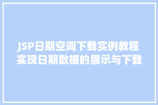 JSP日期空间下载实例教程实现日期数据的展示与下载