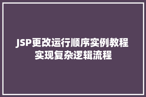 JSP更改运行顺序实例教程实现复杂逻辑流程