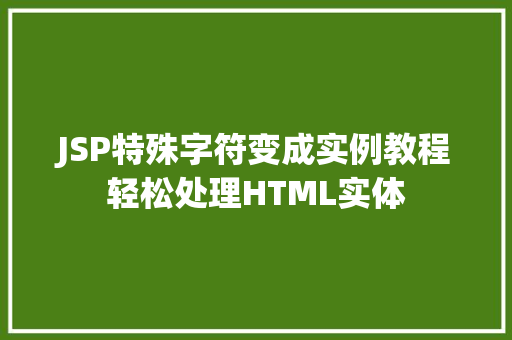 JSP特殊字符变成实例教程轻松处理HTML实体