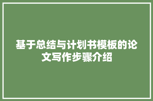 基于总结与计划书模板的论文写作步骤介绍