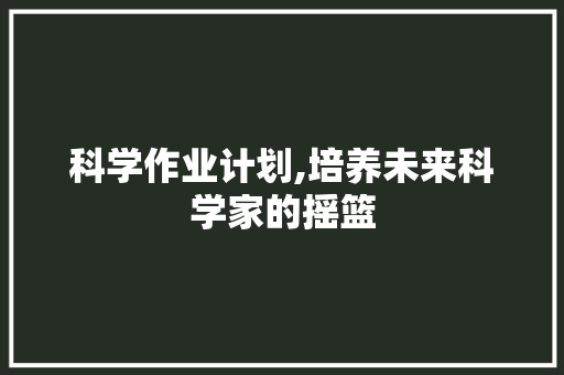 科学作业计划,培养未来科学家的摇篮