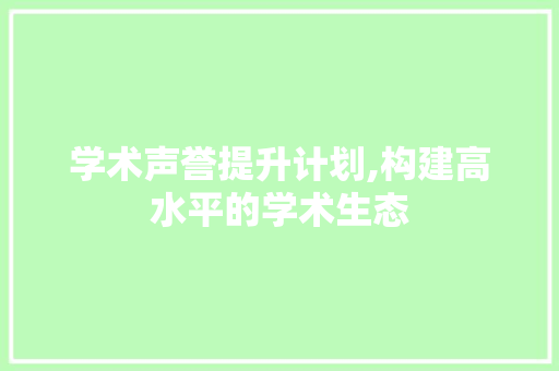 学术声誉提升计划,构建高水平的学术生态