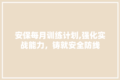 安保每月训练计划,强化实战能力，铸就安全防线