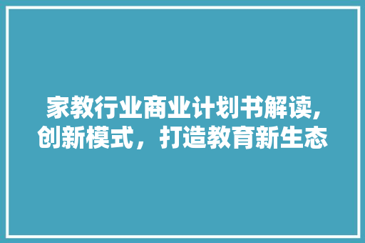 家教行业商业计划书解读,创新模式，打造教育新生态