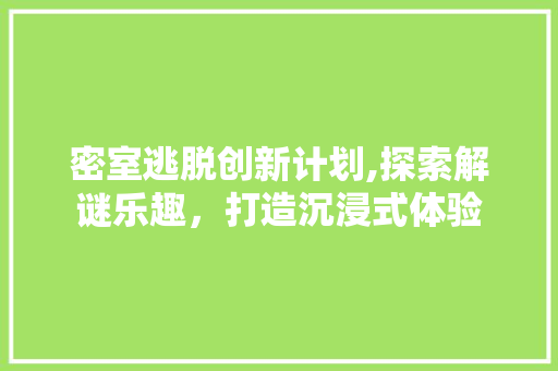 密室逃脱创新计划,探索解谜乐趣，打造沉浸式体验