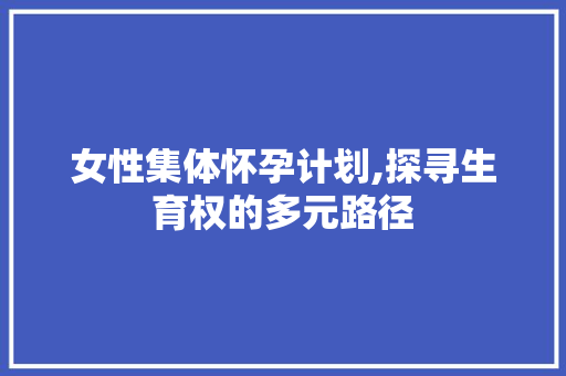 女性集体怀孕计划,探寻生育权的多元路径