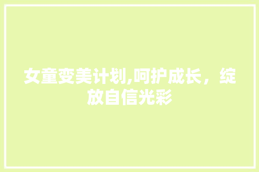 女童变美计划,呵护成长，绽放自信光彩