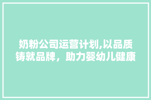 奶粉公司运营计划,以品质铸就品牌，助力婴幼儿健康成长