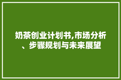 奶茶创业计划书,市场分析、步骤规划与未来展望