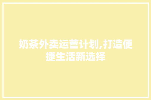 奶茶外卖运营计划,打造便捷生活新选择
