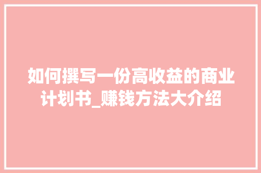 如何撰写一份高收益的商业计划书_赚钱方法大介绍