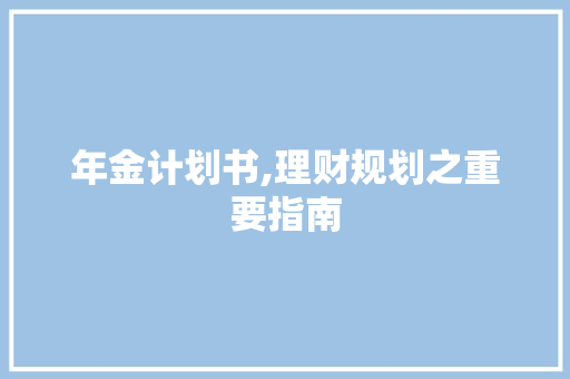 年金计划书,理财规划之重要指南