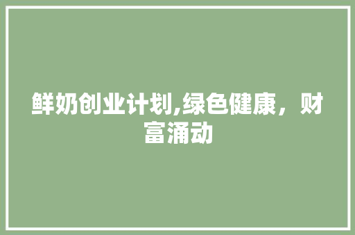 鲜奶创业计划,绿色健康，财富涌动