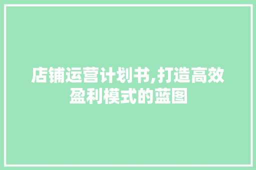 店铺运营计划书,打造高效盈利模式的蓝图