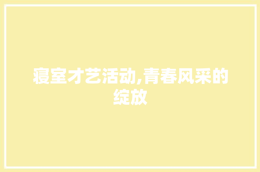 寝室才艺活动,青春风采的绽放