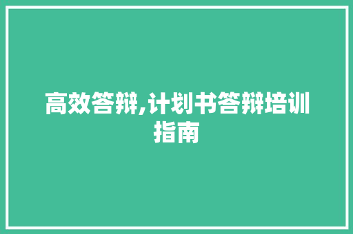 高效答辩,计划书答辩培训指南