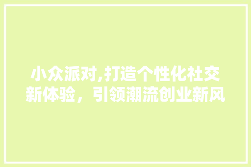 小众派对,打造个性化社交新体验，引领潮流创业新风向