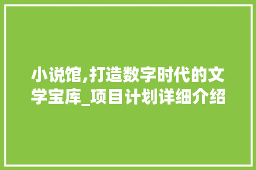 小说馆,打造数字时代的文学宝库_项目计划详细介绍