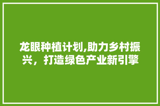 龙眼种植计划,助力乡村振兴，打造绿色产业新引擎