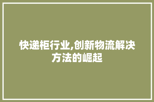 快递柜行业,创新物流解决方法的崛起