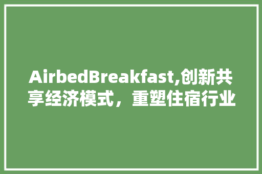 AirbedBreakfast,创新共享经济模式，重塑住宿行业格局