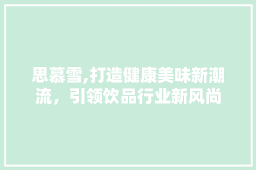 思慕雪,打造健康美味新潮流，引领饮品行业新风尚