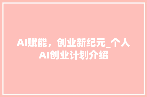 AI赋能，创业新纪元_个人AI创业计划介绍