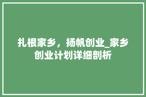 扎根家乡，扬帆创业_家乡创业计划详细剖析