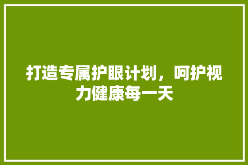 打造专属护眼计划，呵护视力健康每一天