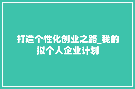 打造个性化创业之路_我的拟个人企业计划