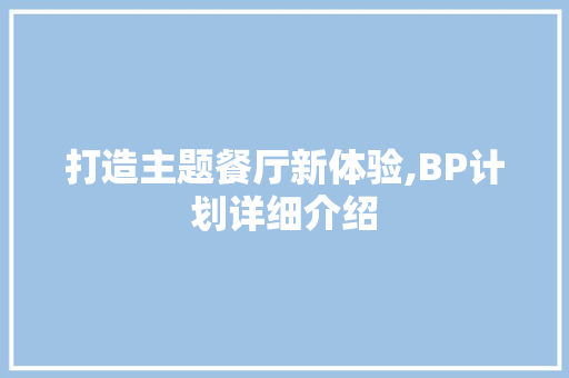 打造主题餐厅新体验,BP计划详细介绍