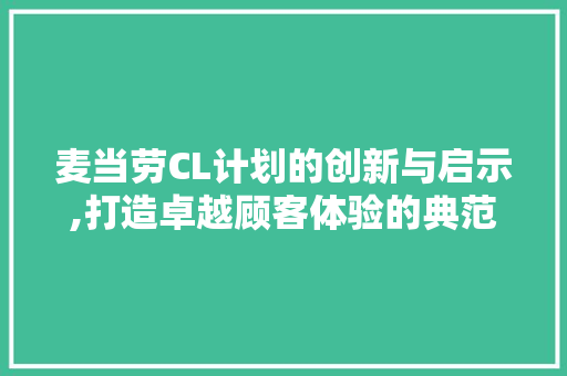 麦当劳CL计划的创新与启示,打造卓越顾客体验的典范
