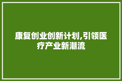 康复创业创新计划,引领医疗产业新潮流