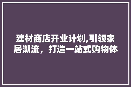 建材商店开业计划,引领家居潮流，打造一站式购物体验