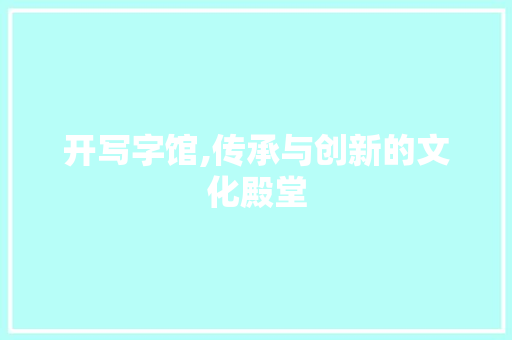 开写字馆,传承与创新的文化殿堂